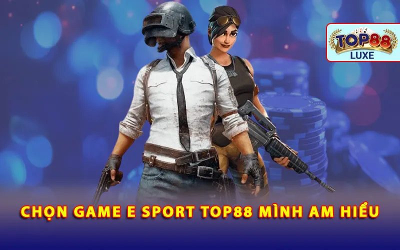 chon-game-e-sport-top88-minh-am-hieu