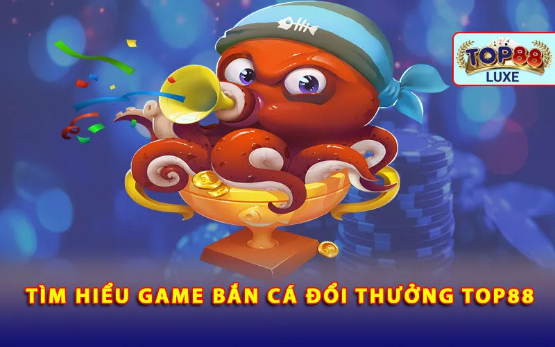 tim-hieu-game-ban-ca-doi-thuong-tai-top88